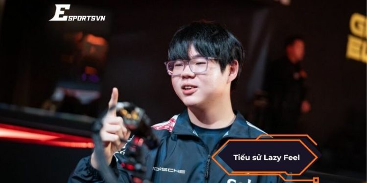 Tiểu sử về Lazy Feel: Hành trình trở thành tuyển thủ LCK đầu tiên của Việt Nam