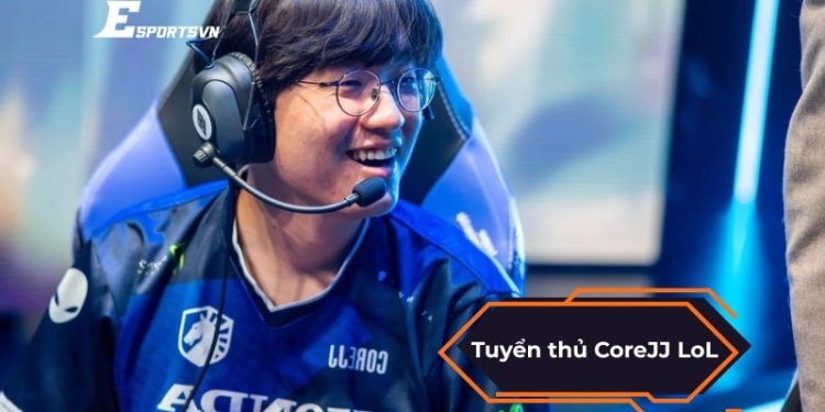 CoreJJ LoL và hành trình trở thành tuyển thủ hỗ trợ hàng đầu
